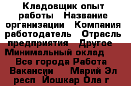 Кладовщик опыт работы › Название организации ­ Компания-работодатель › Отрасль предприятия ­ Другое › Минимальный оклад ­ 1 - Все города Работа » Вакансии   . Марий Эл респ.,Йошкар-Ола г.